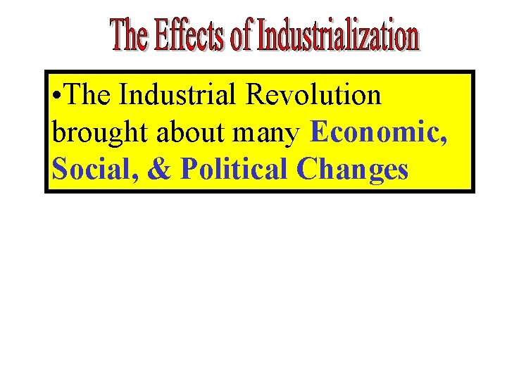 • The Industrial Revolution brought about many Economic, Social, & Political Changes • The Industrial Revolution brought about many Economic, Social, & Political Changes