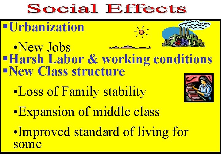 §Urbanization • New Jobs §Harsh Labor & working conditions §New Class structure • Loss §Urbanization • New Jobs §Harsh Labor & working conditions §New Class structure • Loss