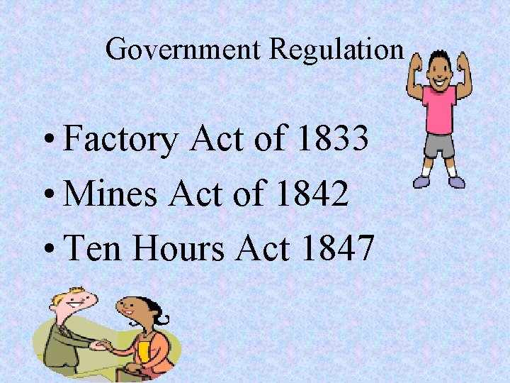 Government Regulation • Factory Act of 1833 • Mines Act of 1842 • Ten Government Regulation • Factory Act of 1833 • Mines Act of 1842 • Ten
