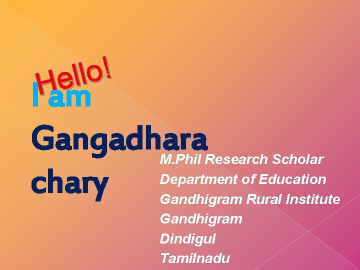 ! o l l e H I am Gangadhara chary M. Phil Research Scholar ! o l l e H I am Gangadhara chary M. Phil Research Scholar