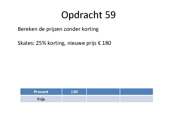 Opdracht 59 Bereken de prijzen zonder korting Skates: 25% korting, nieuwe prijs € 180