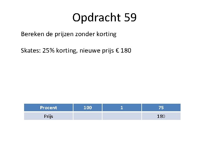 Opdracht 59 Bereken de prijzen zonder korting Skates: 25% korting, nieuwe prijs € 180