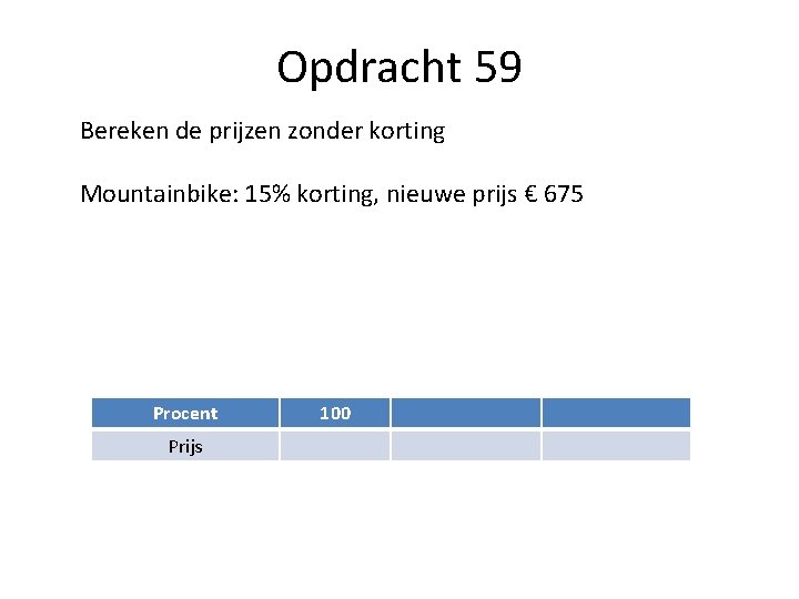 Opdracht 59 Bereken de prijzen zonder korting Mountainbike: 15% korting, nieuwe prijs € 675