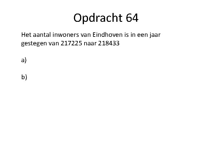 Opdracht 64 Het aantal inwoners van Eindhoven is in een jaar gestegen van 217225