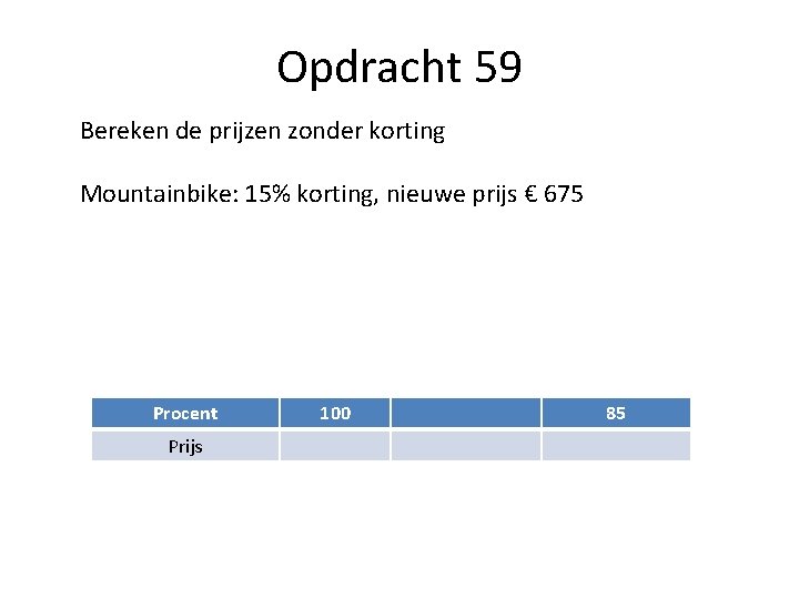 Opdracht 59 Bereken de prijzen zonder korting Mountainbike: 15% korting, nieuwe prijs € 675