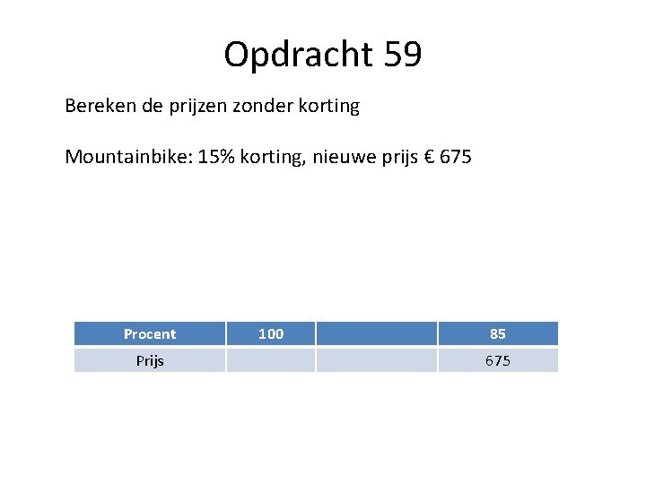 Opdracht 59 Bereken de prijzen zonder korting Mountainbike: 15% korting, nieuwe prijs € 675