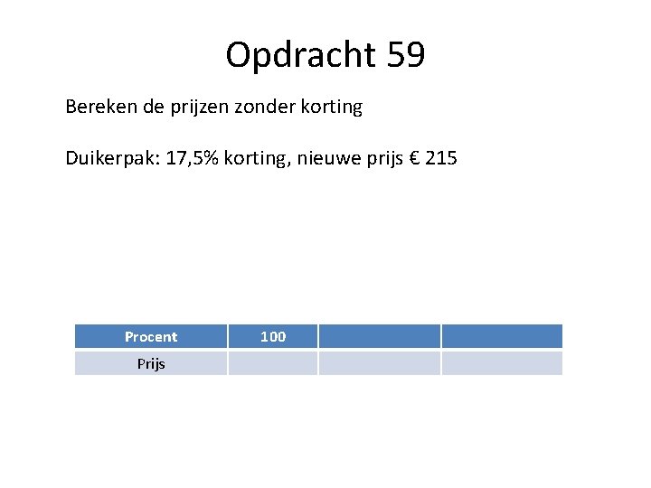 Opdracht 59 Bereken de prijzen zonder korting Duikerpak: 17, 5% korting, nieuwe prijs €