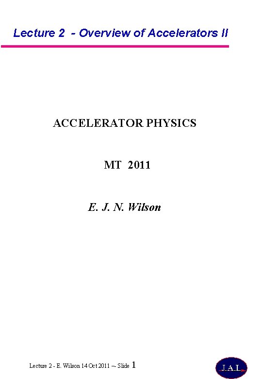 Lecture 2 - Overview of Accelerators II ACCELERATOR PHYSICS MT 2011 E. J. N.