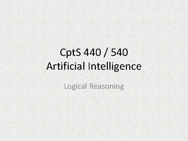 Cpt. S 440 / 540 Artificial Intelligence Logical Reasoning 