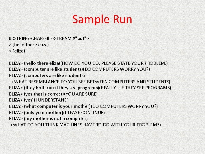 Sample Run #<STRING-CHAR-FILE-STREAM #"out"> > (hello there eliza) > (eliza) ELIZA> (hello there eliza)(HOW
