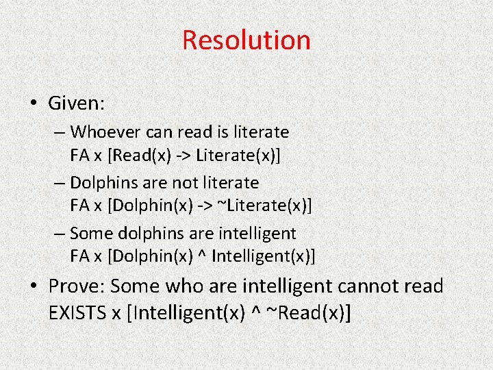 Resolution • Given: – Whoever can read is literate FA x [Read(x) -> Literate(x)]