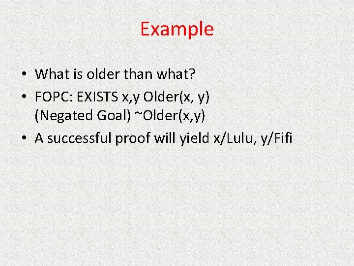 Example • What is older than what? • FOPC: EXISTS x, y Older(x, y)