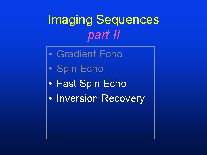 Imaging Sequences part II • • Gradient Echo Spin Echo Fast Spin Echo Inversion