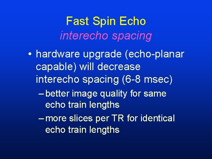 Fast Spin Echo interecho spacing • hardware upgrade (echo-planar capable) will decrease interecho spacing