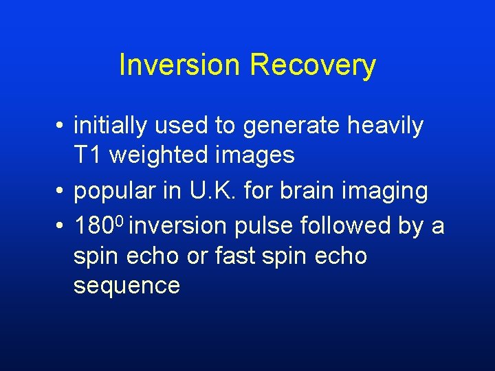 Inversion Recovery • initially used to generate heavily T 1 weighted images • popular