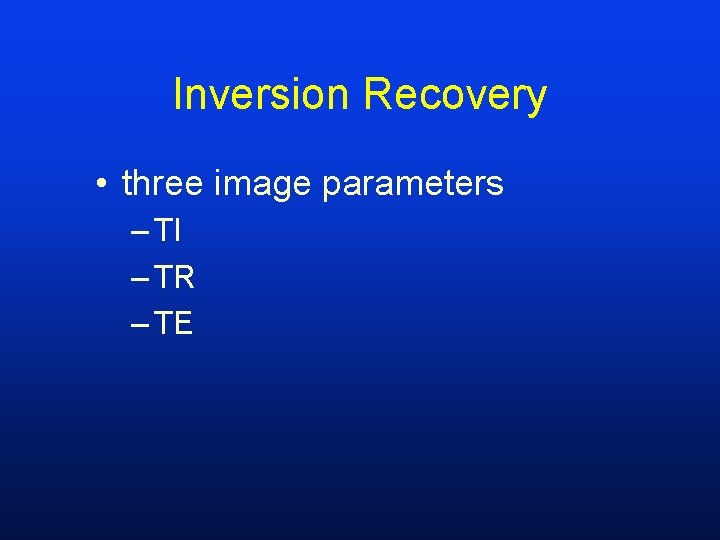 Inversion Recovery • three image parameters – TI – TR – TE 