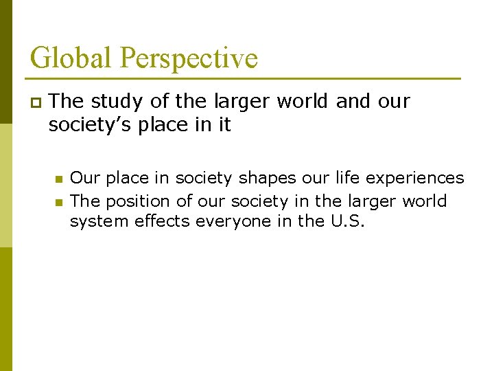 Global Perspective p The study of the larger world and our society’s place in