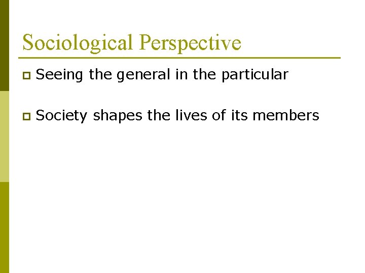 Sociological Perspective p Seeing the general in the particular p Society shapes the lives