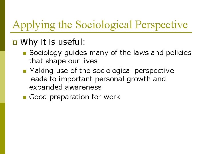 Applying the Sociological Perspective p Why it is useful: n n n Sociology guides
