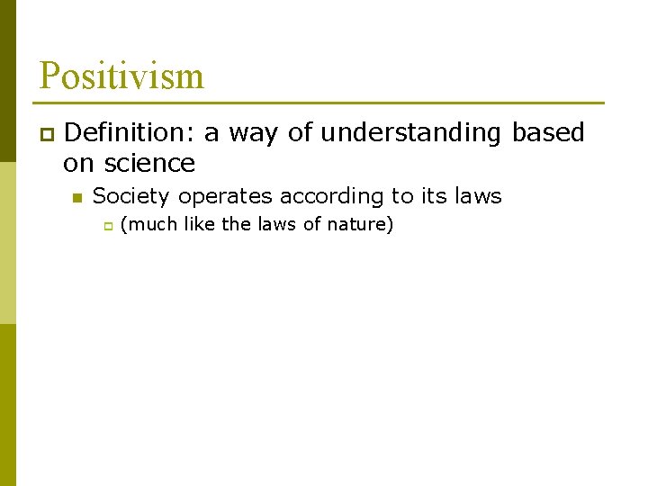 Positivism p Definition: a way of understanding based on science n Society operates according