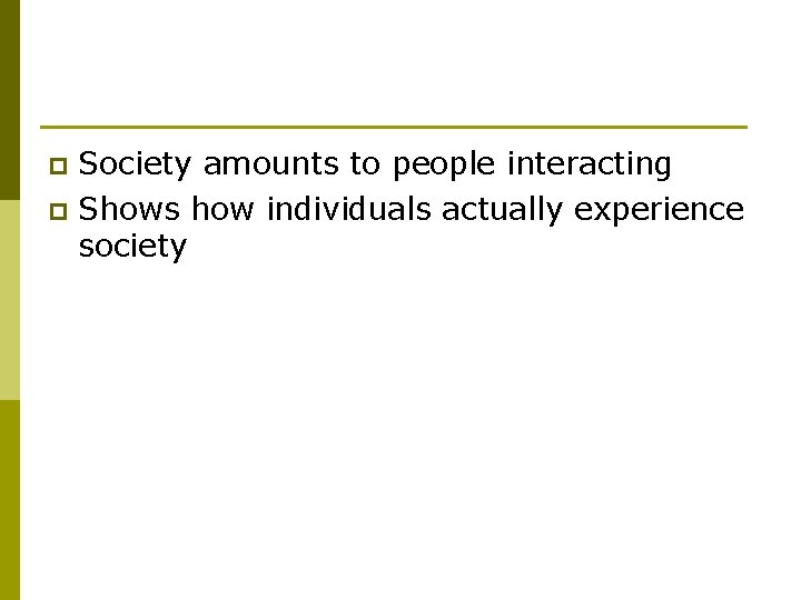 Society amounts to people interacting p Shows how individuals actually experience society p 