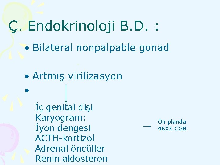 Ç. Endokrinoloji B. D. : • Bilateral nonpalpable gonad • Artmış virilizasyon • İç