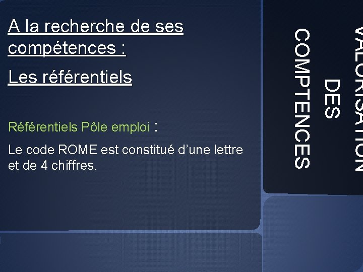 Les référentiels Référentiels Pôle emploi : Le code ROME est constitué d’une lettre et