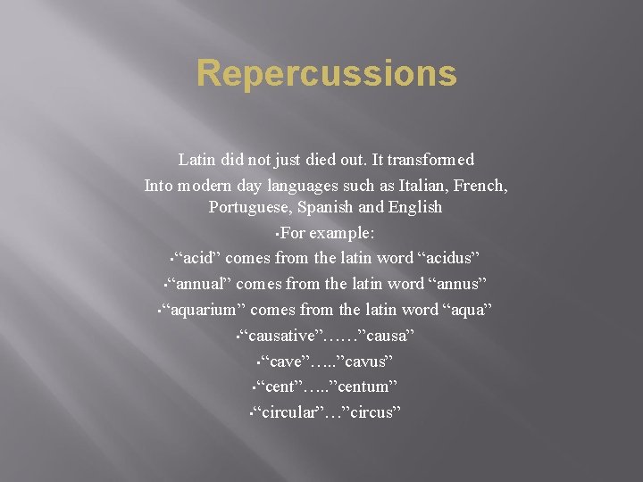 Repercussions Latin did not just died out. It transformed Into modern day languages such