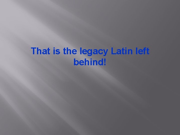 That is the legacy Latin left behind! 