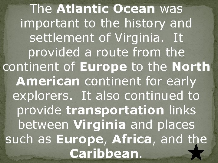 The Atlantic Ocean was important to the history and settlement of Virginia. It provided