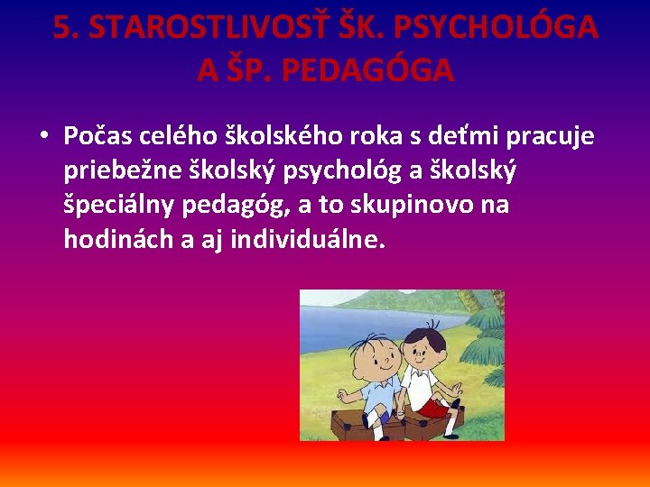 5. STAROSTLIVOSŤ ŠK. PSYCHOLÓGA A ŠP. PEDAGÓGA • Počas celého školského roka s deťmi