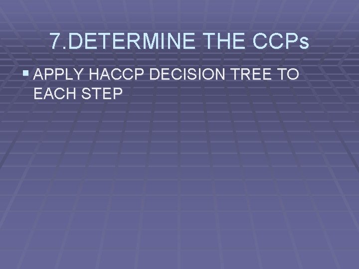 7. DETERMINE THE CCPs § APPLY HACCP DECISION TREE TO EACH STEP 