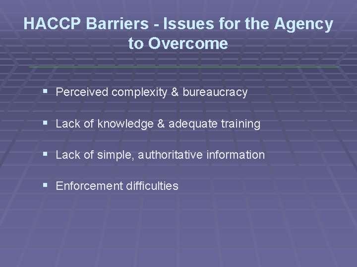 HACCP Barriers - Issues for the Agency to Overcome § Perceived complexity & bureaucracy