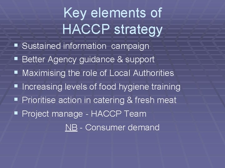 Key elements of HACCP strategy § § § Sustained information campaign Better Agency guidance