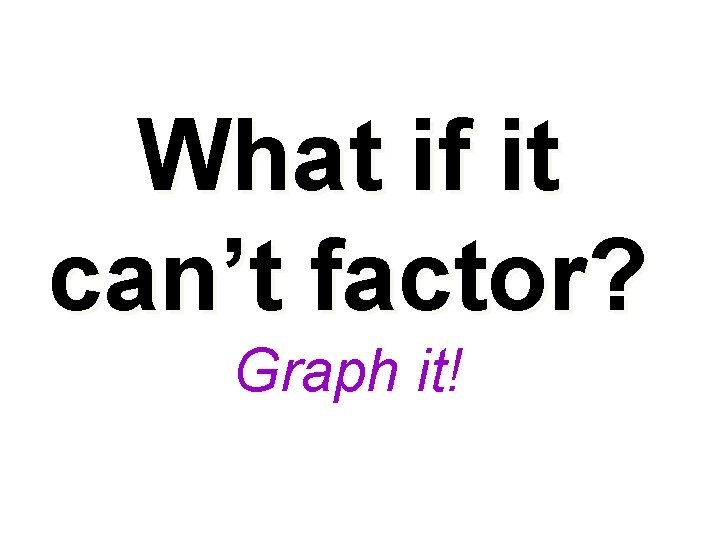 What if it can’t factor? Graph it! 