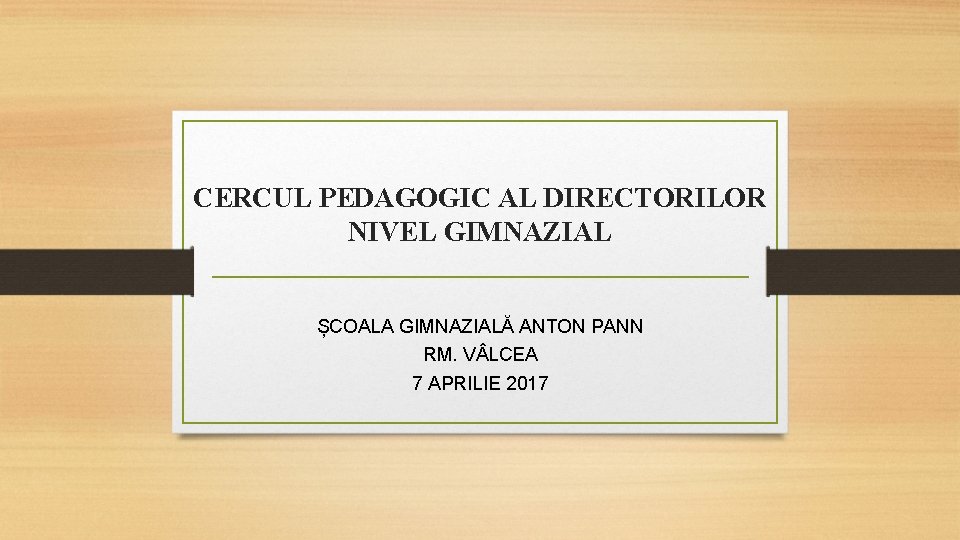 CERCUL PEDAGOGIC AL DIRECTORILOR NIVEL GIMNAZIAL ȘCOALA GIMNAZIALĂ ANTON PANN RM. V LCEA 7