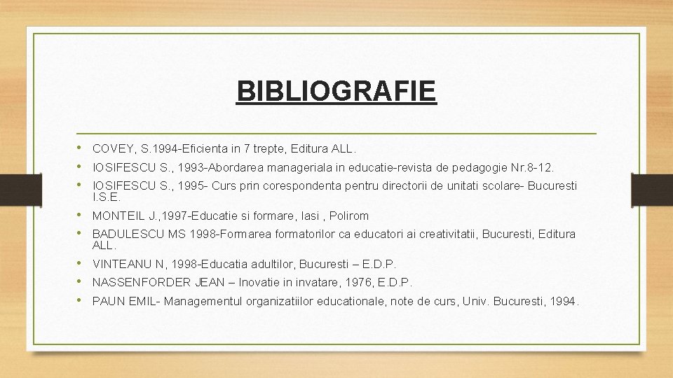 BIBLIOGRAFIE • COVEY, S. 1994 -Eficienta in 7 trepte, Editura ALL. • IOSIFESCU S.