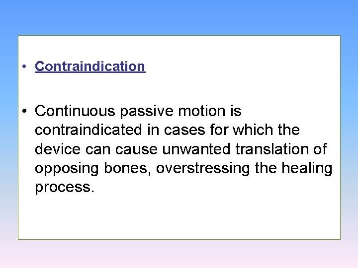  • Contraindication • Continuous passive motion is contraindicated in cases for which the