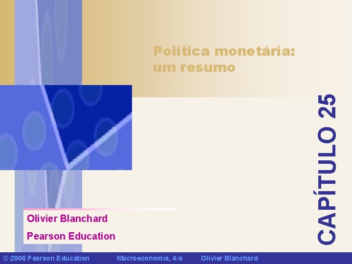 CAPÍTULO 25 Política monetária: um resumo Olivier Blanchard Pearson Education © 2006 Pearson Education