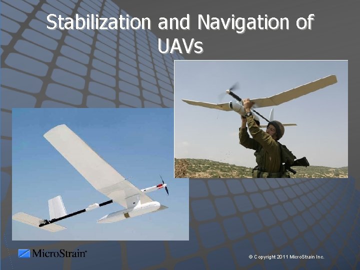 Stabilization and Navigation of UAVs © Copyright 2011 Micro. Strain Inc. 