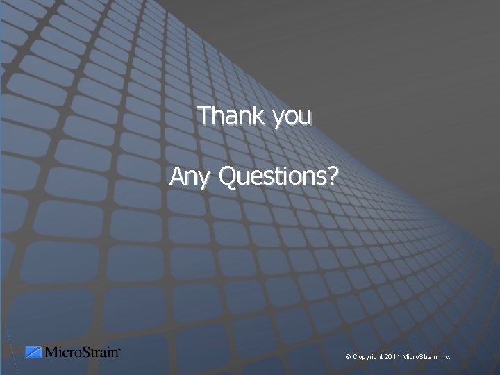 Thank you Any Questions? © Copyright 2011 Micro. Strain Inc. 