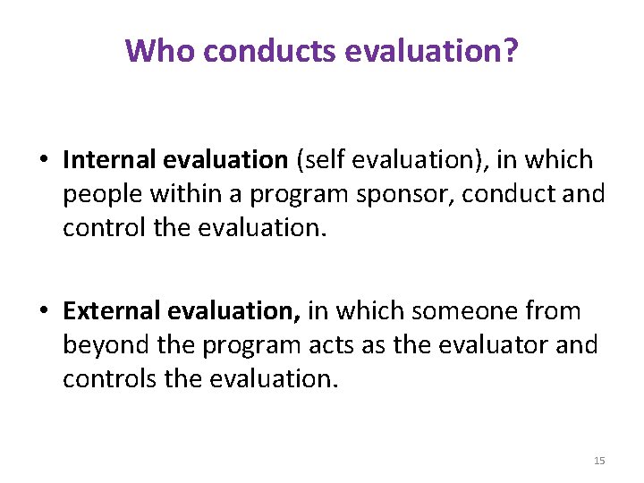 Who conducts evaluation? • Internal evaluation (self evaluation), in which people within a program