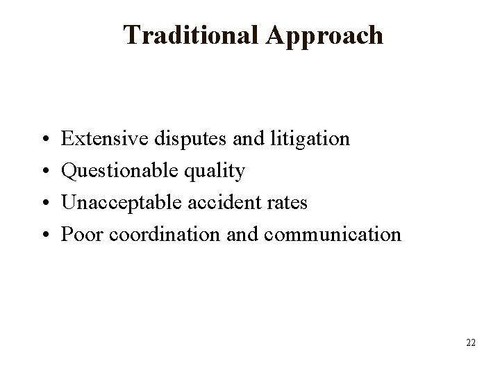 Traditional Approach • • Extensive disputes and litigation Questionable quality Unacceptable accident rates Poor