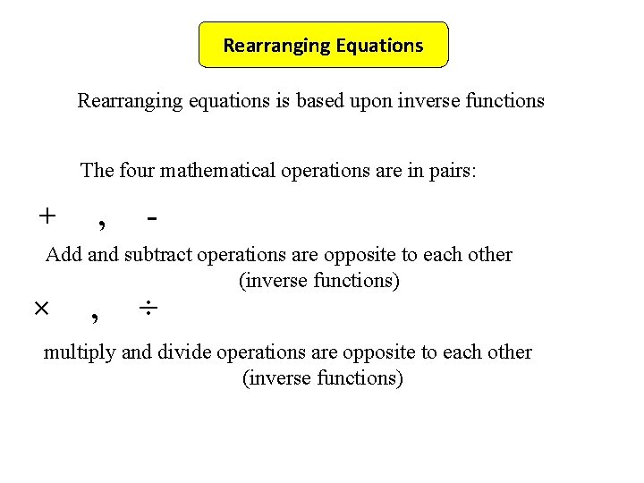 Rearranging Equations Rearranging equations is based upon inverse functions The four mathematical operations are