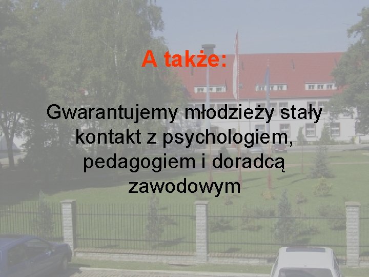 A także: Gwarantujemy młodzieży stały kontakt z psychologiem, pedagogiem i doradcą zawodowym 