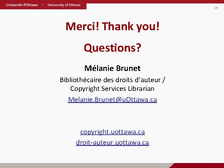 26 Merci! Thank you! Questions? Mélanie Brunet Bibliothécaire des droits d’auteur / Copyright Services