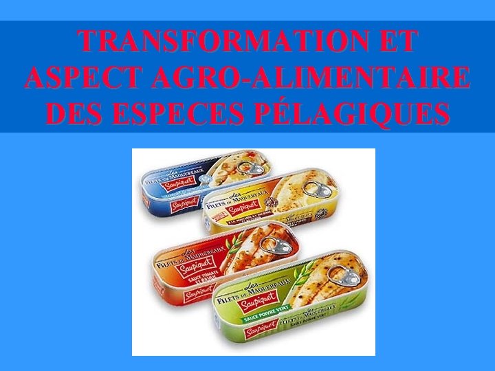 TRANSFORMATION ET ASPECT AGRO-ALIMENTAIRE DES ESPECES PÉLAGIQUES TRANSFORMATION ET ASPECT AGRO-ALIMENTAIRE DES ESPECES PÉLAGIQUES