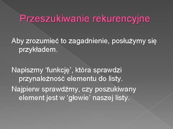 Przeszukiwanie rekurencyjne Aby zrozumieć to zagadnienie, posłużymy się przykładem. Napiszmy ‘funkcję’, która sprawdzi przynależność