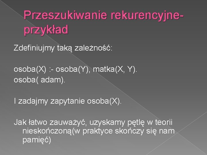 Przeszukiwanie rekurencyjneprzykład Zdefiniujmy taką zależność: osoba(X) : - osoba(Y), matka(X, Y). osoba( adam). I