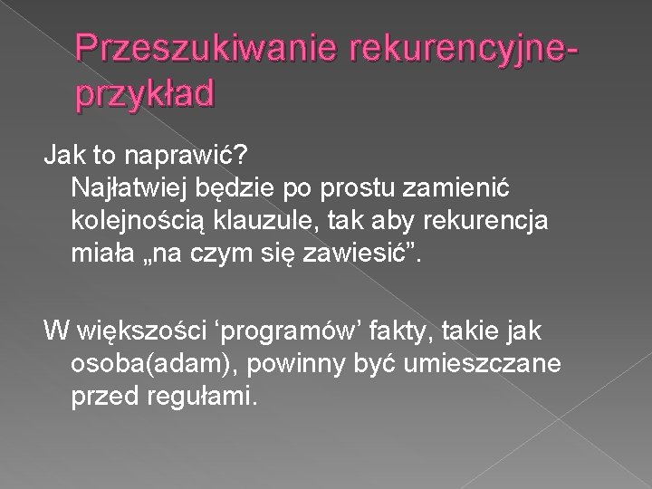 Przeszukiwanie rekurencyjneprzykład Jak to naprawić? Najłatwiej będzie po prostu zamienić kolejnością klauzule, tak aby